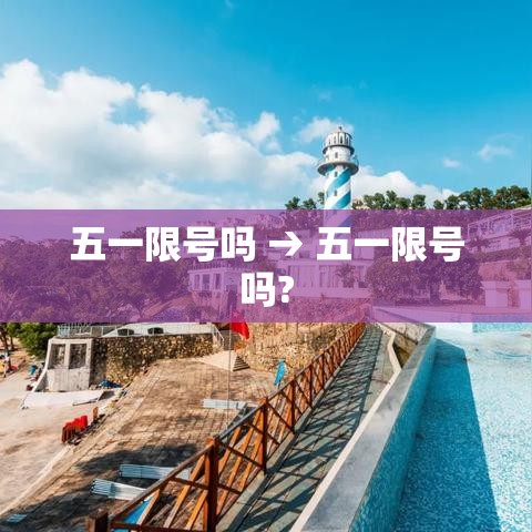 五一限号吗 → 五一限号吗? 五一限号吗 → 五一限号吗?