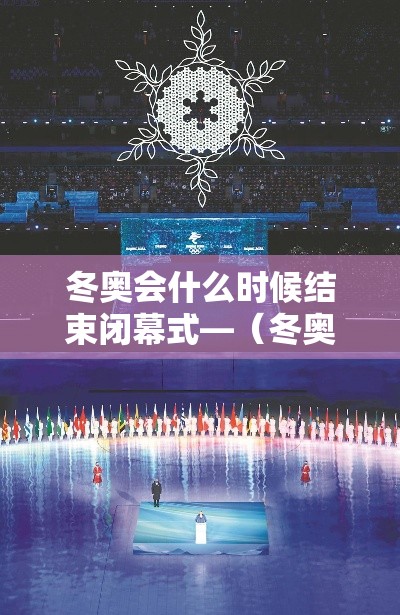 冬奥会什么时候结束闭幕式—(冬奥会啥时候举行) 冬奥会什么时候结束闭幕式—(冬奥会啥时候举行)
