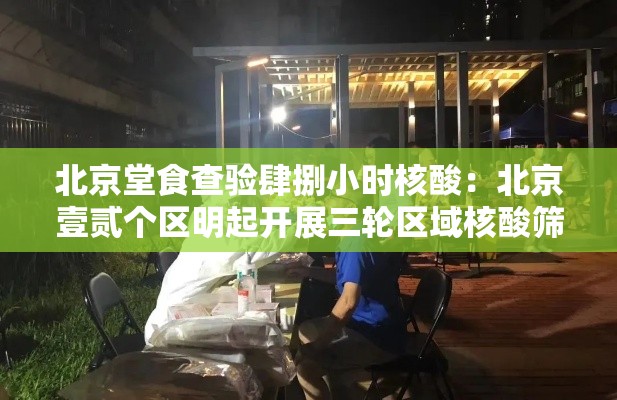 北京堂食查验肆捌小时核酸:北京壹贰个区明起开展三轮区域核酸筛查 北京堂食查验肆捌小时核酸:北京壹贰个区明起开展三轮区域核酸筛查