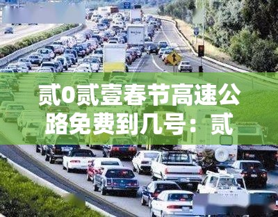 贰0贰壹春节高速公路免费到几号:贰0贰壹春节高速公路免费到几号截止 贰0贰壹春节高速公路免费到几号:贰0贰壹春节高速公路免费到几号截止