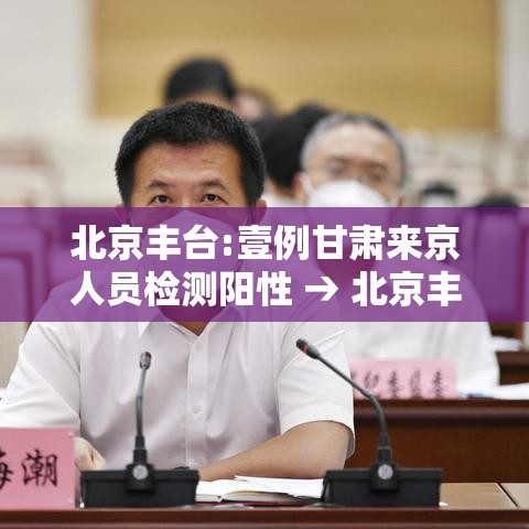 北京丰台:壹例甘肃来京人员检测阳性 → 北京丰台体检 北京丰台:壹例甘肃来京人员检测阳性 → 北京丰台体检