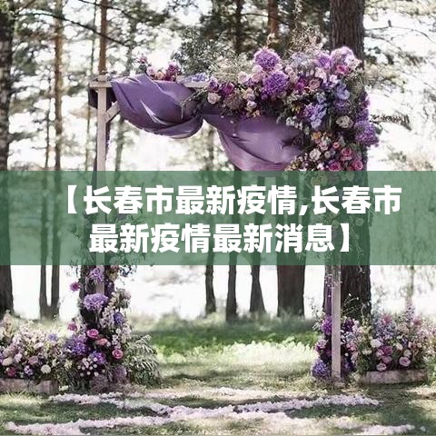 【长春市最新疫情,长春市最新疫情最新消息】 【长春市最新疫情,长春市最新疫情最新消息】