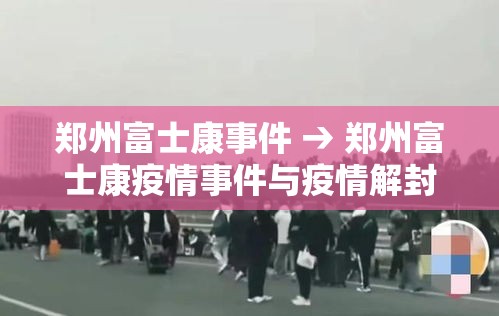郑州富士康事件 → 郑州富士康疫情事件与疫情解封 郑州富士康事件 → 郑州富士康疫情事件与疫情解封