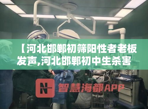 【河北邯郸初筛阳性者老板发声,河北邯郸初中生杀害学生最高检】 【河北邯郸初筛阳性者老板发声,河北邯郸初中生杀害学生最高检】