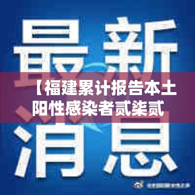 【福建累计报告本土阳性感染者贰柒贰例,福建新增本土确诊病例肆叁例】