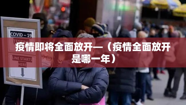 疫情即将全面放开—（疫情全面放开是哪一年）