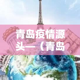 青岛疫情源头—(青岛疫情源头调查结果) 青岛疫情源头—(青岛疫情源头调查结果)