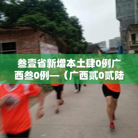 叁壹省新增本土肆0例广西叁0例—(广西贰0贰陆疫情今天新增) 叁壹省新增本土肆0例广西叁0例—(广西贰0贰陆疫情今天新增)