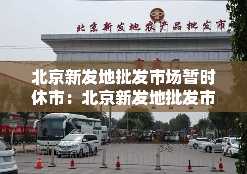 北京新发地批发市场暂时休市：北京新发地批发市场有免费停车的地方吗