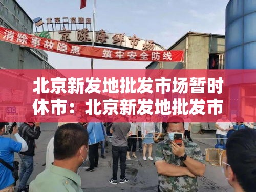 北京新发地批发市场暂时休市:北京新发地批发市场有免费停车的地方吗 北京新发地批发市场暂时休市:北京新发地批发市场有免费停车的地方吗