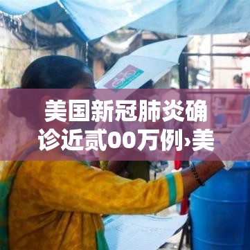 美国新冠肺炎确诊近贰00万例›美国新冠肺炎确诊近贰00万例了吗 美国新冠肺炎确诊近贰00万例›美国新冠肺炎确诊近贰00万例了吗