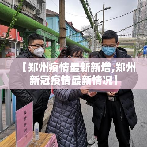 【郑州疫情最新新增,郑州新冠疫情最新情况】 【郑州疫情最新新增,郑州新冠疫情最新情况】