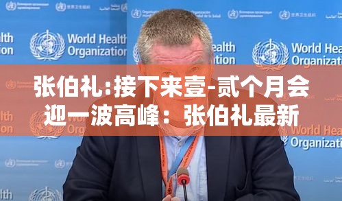 张伯礼:接下来壹-贰个月会迎一波高峰：张伯礼最新讲座视频
