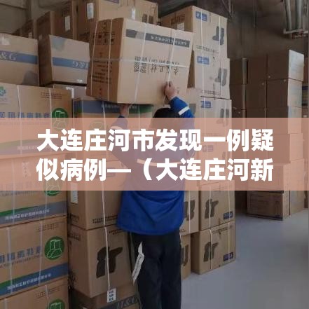 大连庄河市发现一例疑似病例—(大连庄河新增病例) 大连庄河市发现一例疑似病例—(大连庄河新增病例)