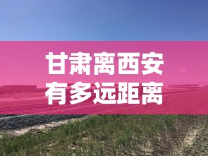 甘肃离西安有多远距离 → 甘肃和西安的距离