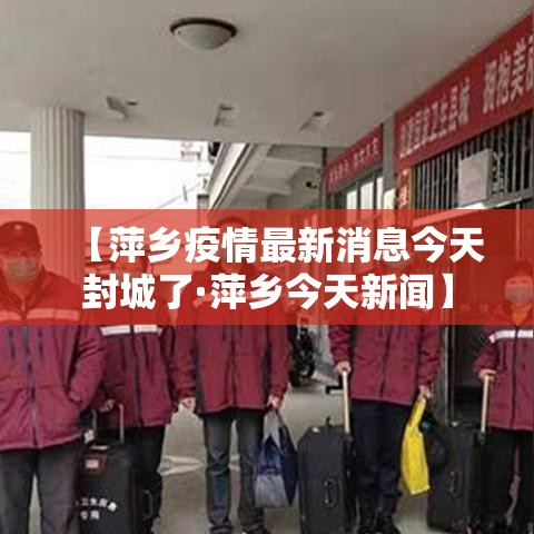 【萍乡疫情最新消息今天封城了·萍乡今天新闻】 【萍乡疫情最新消息今天封城了·萍乡今天新闻】