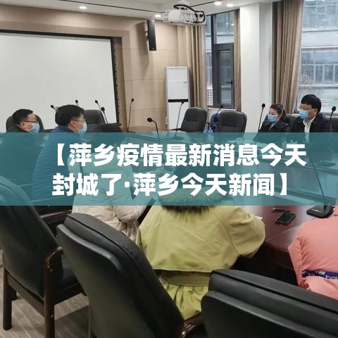 【萍乡疫情最新消息今天封城了·萍乡今天新闻】 【萍乡疫情最新消息今天封城了·萍乡今天新闻】