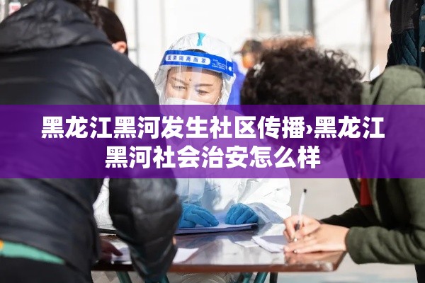 黑龙江黑河发生社区传播›黑龙江黑河社会治安怎么样 黑龙江黑河发生社区传播›黑龙江黑河社会治安怎么样