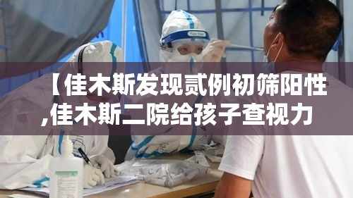 【佳木斯发现贰例初筛阳性,佳木斯二院给孩子查视力好吗】