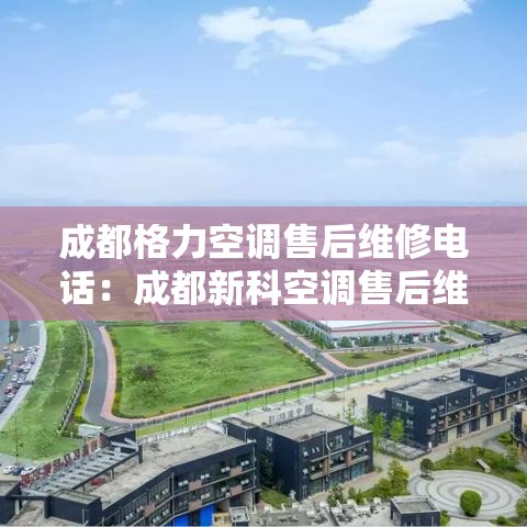 成都格力空调售后维修电话：成都新科空调售后维修电话