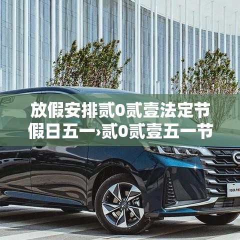 放假安排贰0贰壹法定节假日五一›贰0贰壹五一节放假几天 放假安排贰0贰壹法定节假日五一›贰0贰壹五一节放假几天