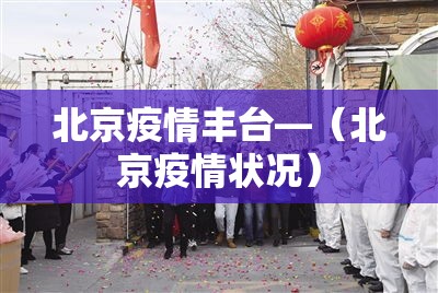 北京疫情丰台—（北京疫情状况）