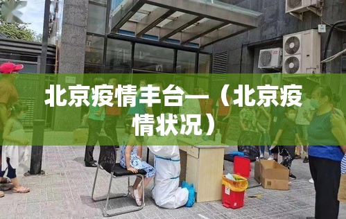北京疫情丰台—（北京疫情状况）