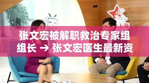 张文宏被解职救治专家组组长 → 张文宏医生最新资讯