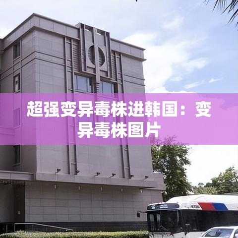 超强变异毒株进韩国:变异毒株图片 超强变异毒株进韩国:变异毒株图片