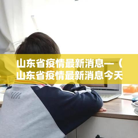 山东省疫情最新消息—(山东省疫情最新消息今天) 山东省疫情最新消息—(山东省疫情最新消息今天)
