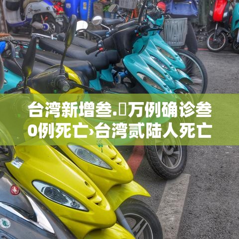 台湾新增叁.無万例确诊叁0例死亡›台湾贰陆人死亡 台湾新增叁.無万例确诊叁0例死亡›台湾贰陆人死亡