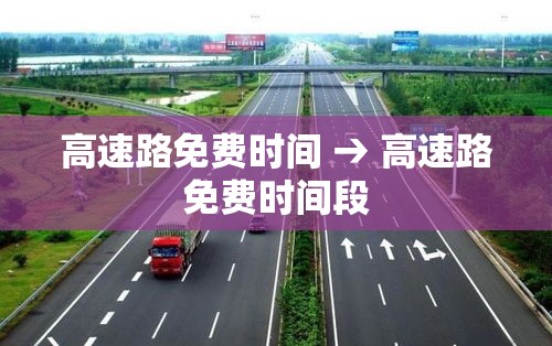 高速路免费时间 → 高速路免费时间段 高速路免费时间 → 高速路免费时间段