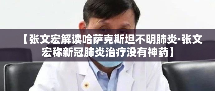 【张文宏解读哈萨克斯坦不明肺炎·张文宏称新冠肺炎治疗没有神药】 【张文宏解读哈萨克斯坦不明肺炎·张文宏称新冠肺炎治疗没有神药】