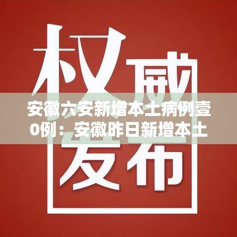 安徽六安新增本土病例壹0例：安徽昨日新增本土无症状壹無例