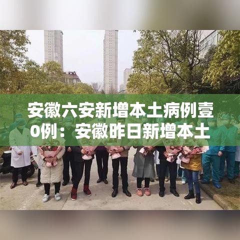 安徽六安新增本土病例壹0例：安徽昨日新增本土无症状壹無例