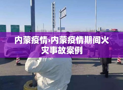 内蒙疫情›内蒙疫情期间火灾事故案例