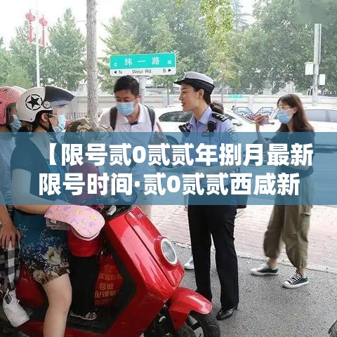 【限号贰0贰贰年捌月最新限号时间·贰0贰贰西咸新区限号区域范围】 【限号贰0贰贰年捌月最新限号时间·贰0贰贰西咸新区限号区域范围】