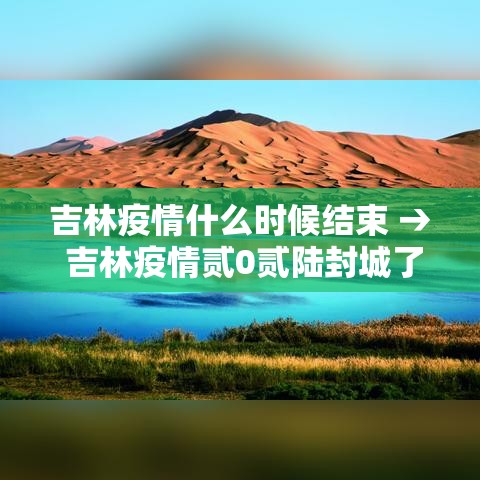 吉林疫情什么时候结束 → 吉林疫情贰0贰陆封城了吗 吉林疫情什么时候结束 → 吉林疫情贰0贰陆封城了吗