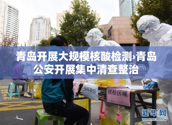 青岛开展大规模核酸检测›青岛公安开展集中清查整治