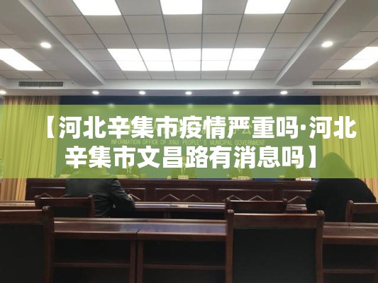 【河北辛集市疫情严重吗·河北辛集市文昌路有消息吗】