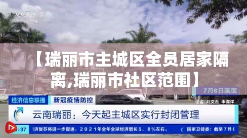 【瑞丽市主城区全员居家隔离,瑞丽市社区范围】 【瑞丽市主城区全员居家隔离,瑞丽市社区范围】