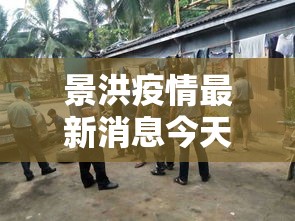 景洪疫情最新消息今天—(景洪疫情最新消息今天封城了) 景洪疫情最新消息今天—(景洪疫情最新消息今天封城了)