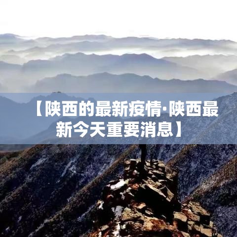 【陕西的最新疫情·陕西最新今天重要消息】 【陕西的最新疫情·陕西最新今天重要消息】