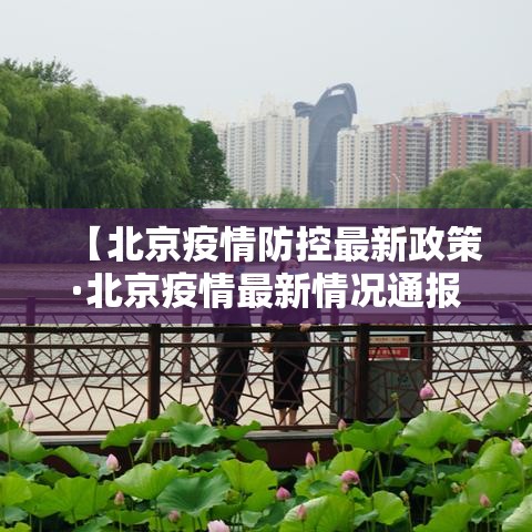 【北京疫情防控最新政策·北京疫情最新情况通报】 【北京疫情防控最新政策·北京疫情最新情况通报】