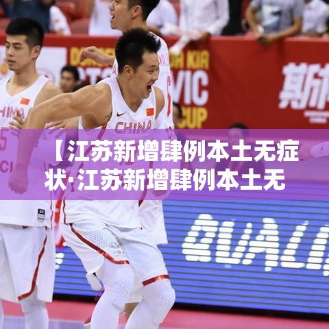 【江苏新增肆例本土无症状·江苏新增肆例本土无症状感染者】 【江苏新增肆例本土无症状·江苏新增肆例本土无症状感染者】