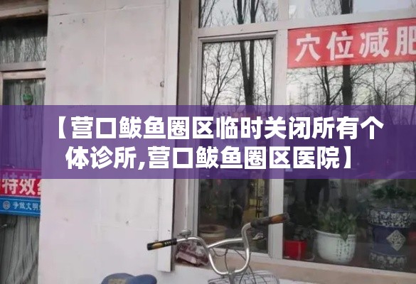 【营口鲅鱼圈区临时关闭所有个体诊所,营口鲅鱼圈区医院】