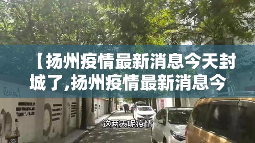【扬州疫情最新消息今天封城了,扬州疫情最新消息今天封城了吗】 【扬州疫情最新消息今天封城了,扬州疫情最新消息今天封城了吗】