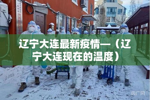辽宁大连最新疫情—（辽宁大连现在的温度）