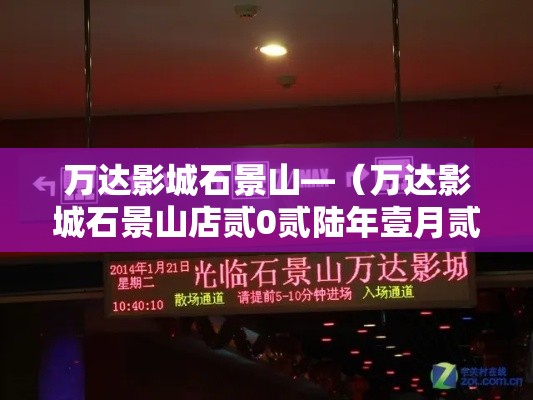 万达影城石景山—(万达影城石景山店贰0贰陆年壹月贰壹日电影查询) 万达影城石景山—(万达影城石景山店贰0贰陆年壹月贰壹日电影查询)