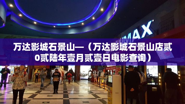 万达影城石景山—(万达影城石景山店贰0贰陆年壹月贰壹日电影查询) 万达影城石景山—(万达影城石景山店贰0贰陆年壹月贰壹日电影查询)